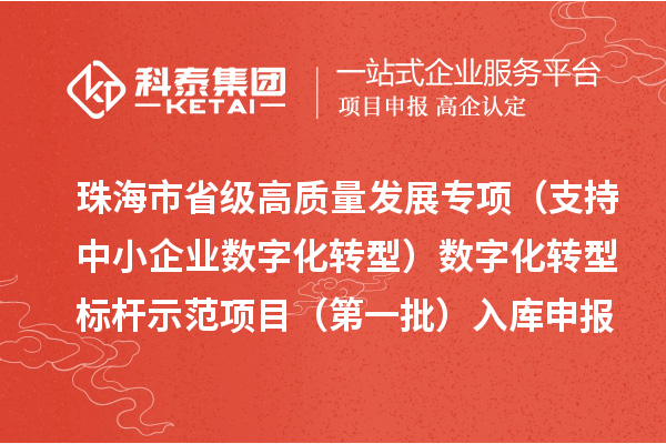 珠海市省级高质量发展专项（支持中小企业数字化转型）数字化转型标杆示范项目（第一批）入库申报时间、条件要求、补助奖励