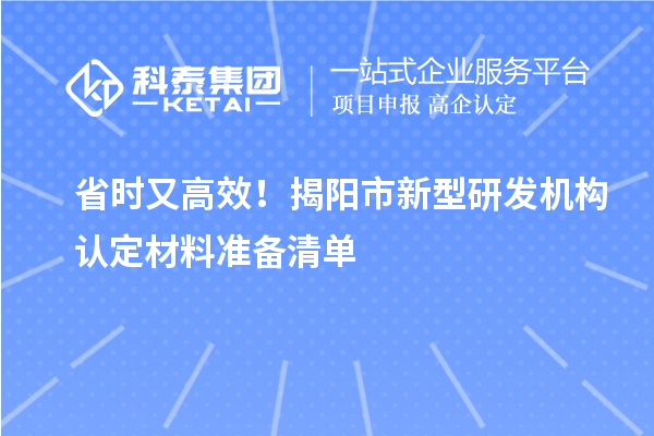 省时又高效！揭阳市新型研发机构认定材料准备清单