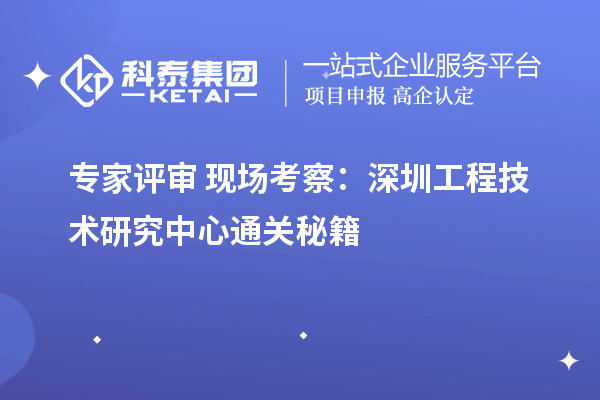 专家评审+现场考察:深圳工程技术研究中心通关秘籍