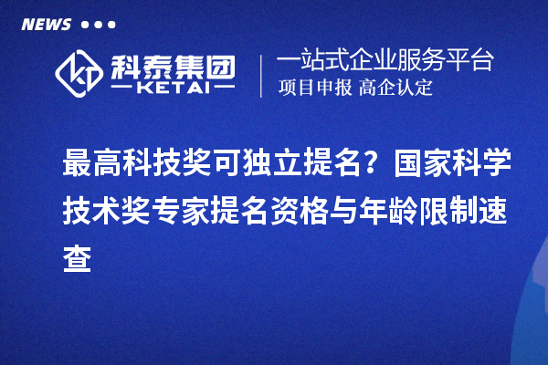 最高科技奖可独立提名？国家科学技术奖专家提名资格与年龄限制速查
