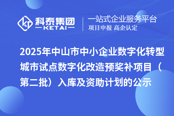 2025年中山市中小企业数字化转型城市试点数字化改造预奖补项目（第二批）入库及资助计划的公示