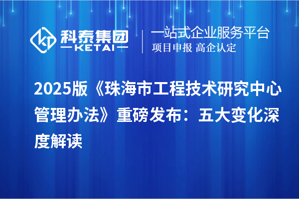 2025版《珠海市工程技术研究中心管理办法》重磅发布：五大变化深度解读