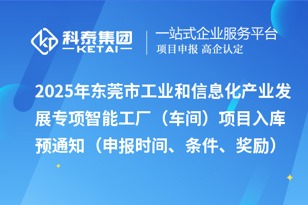 2025年东莞市工业和信息化产业发展专项智能工厂（车间）项目入库预通知（申报时间、条件、奖励）