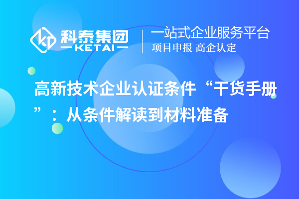 高新技术企业认证条件“干货手册”:从条件解读到材料准备