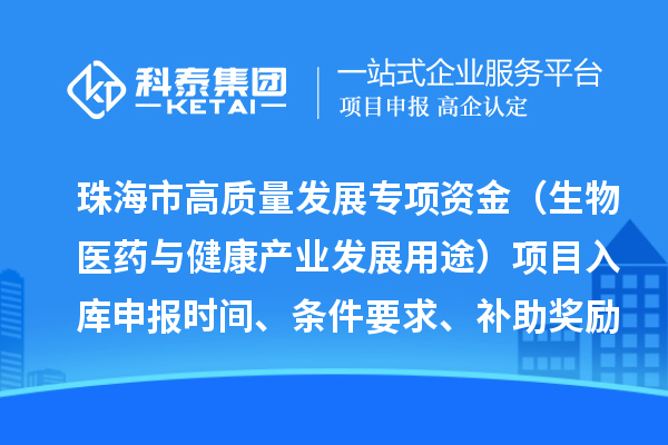 珠海市高质量发展专项资金（生物医药与健康产业发展用途）项目入库申报时间、条件要求、补助奖励