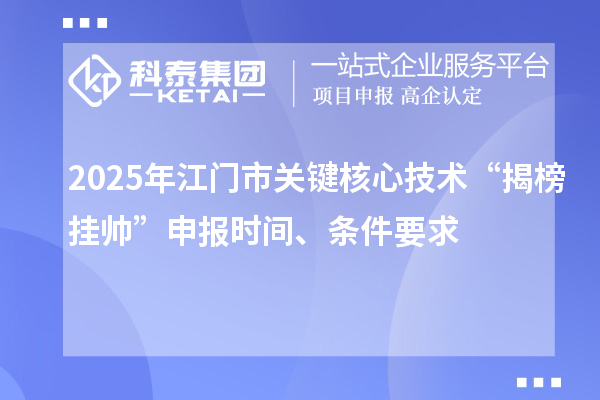 2025年江门市关键核心技术“揭榜挂帅”申报时间、条件要求