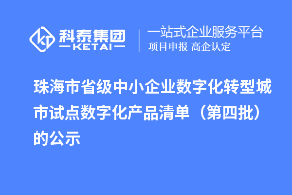 珠海市省级中小企业数字化转型城市试点数字化产品清单（第四批）的公示