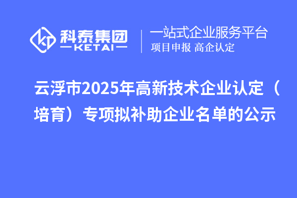 云浮市2025年高新技术企业认定（培育）专项拟补助企业名单的公示