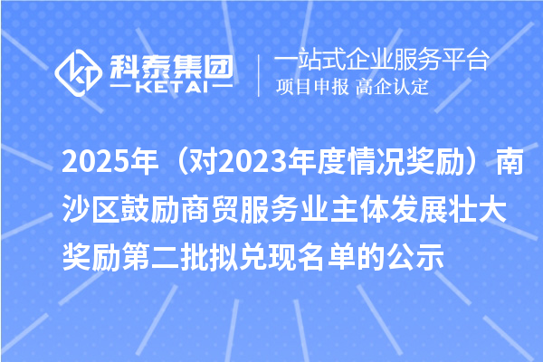 2025年（对2023年度情况奖励）南沙区鼓励商贸服务业主体发展壮大奖励第二批拟兑现名单的公示