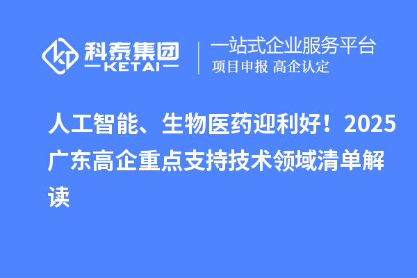 人工智能、生物医药迎利好！2025广东高企重点支持技术领域清单解读