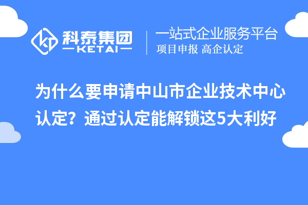 为什么要申请<a href=http://www.1ys1w.cn/zhongshan/ target=_blank class=infotextkey>中山市企业技术中心</a>认定？通过认定能解锁这5大利好
