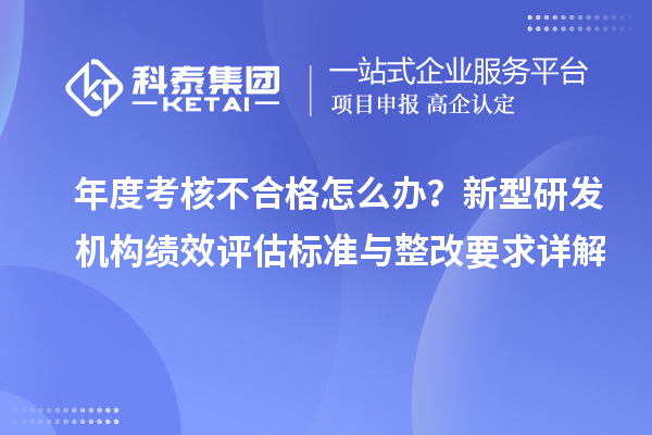 年度考核不合格怎么办？新型研发机构绩效评估标准与整改要求详解