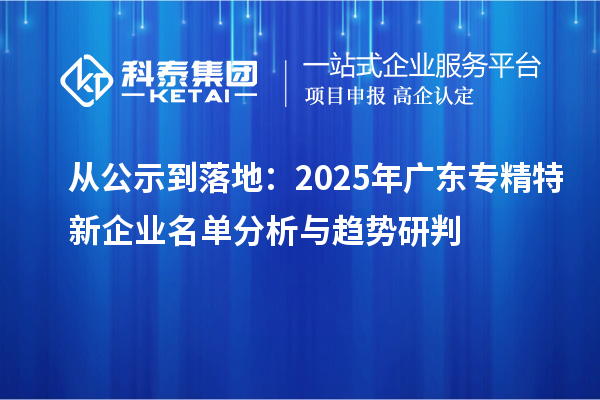 从公示到落地:2025年广东专精特新企业名单分析与趋势研判
