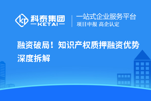 融资破局！知识产权质押融资优势深度拆解