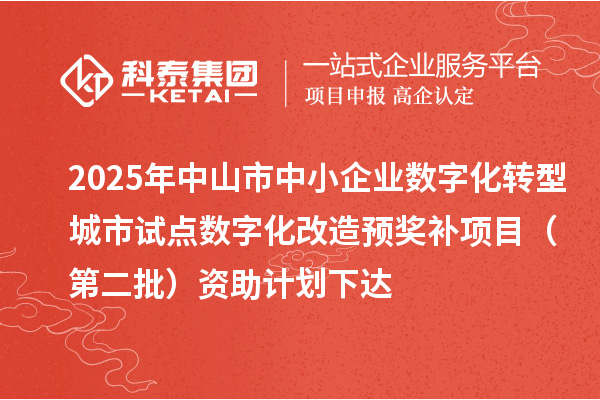 2025年中山市中小企业数字化转型城市试点数字化改造预奖补项目(第二批)资助计划下达
