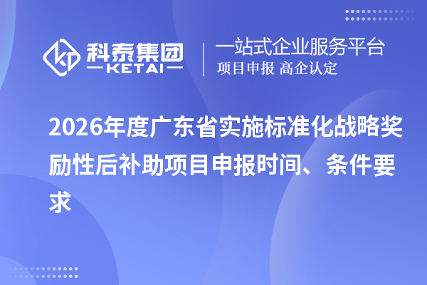 2026年度广东省实施标准化战略奖励性后补助<a href=http://www.1ys1w.cn/shenbao.html target=_blank class=infotextkey>项目申报</a>时间、条件要求