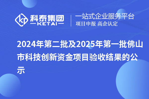 2024年第二批及2025年第一批佛山市科技创新资金项目验收结果的公示