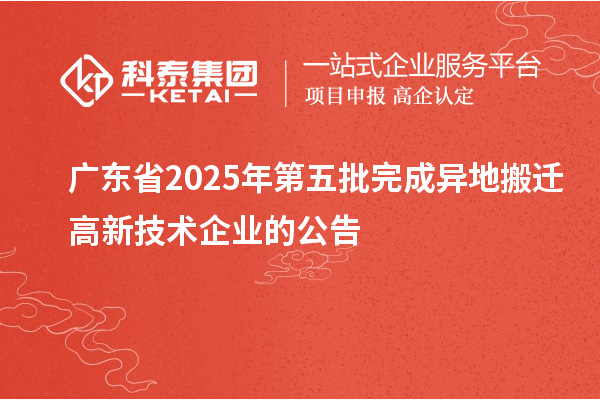 广东省2025年第五批完成异地搬迁高新技术企业的公告