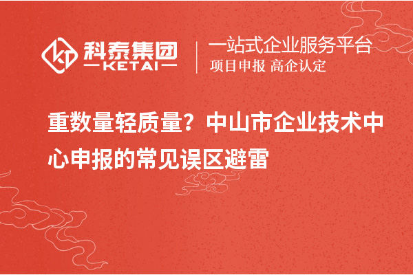 重数量轻质量?中山市企业技术中心申报的常见误区避雷