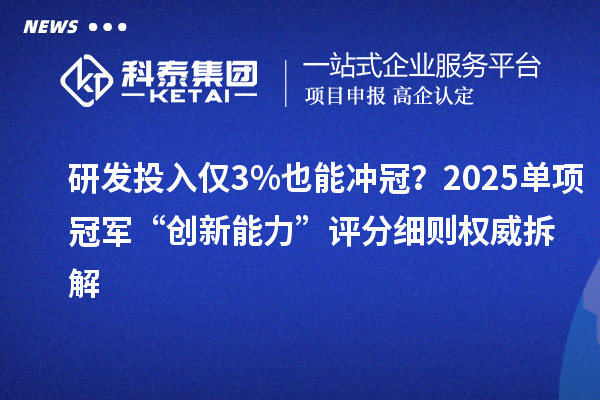 研发投入仅3%也能冲冠？2025单项冠军“创新能力”评分细则权威拆解