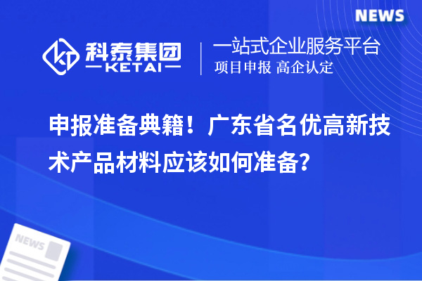 申报准备典籍！广东省名优高新技术产品材料应该如何准备？