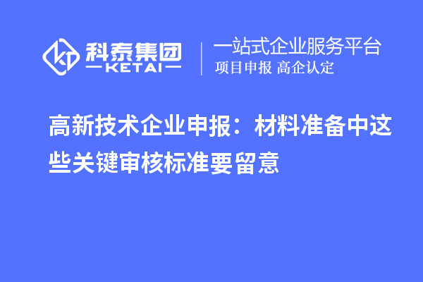 高新技术企业申报:材料准备中这些关键审核标准要留意