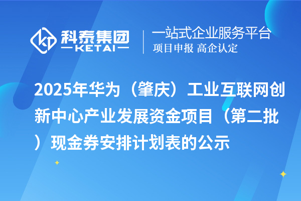2025年华为(肇庆)工业互联网创新中心产业发展资金项目(第二批)现金券安排计划表的公示