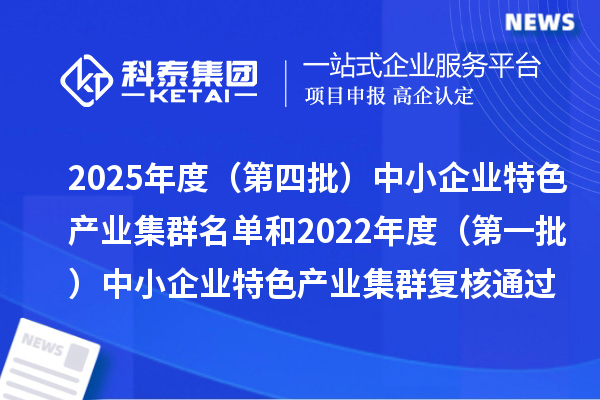 2025年度(第四批)中小企业特色产业集群名单和2022年度(第一批)中小企业特色产业集群复核通过名单的公示