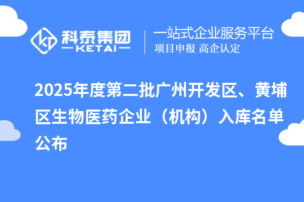 2025年度第二批广州开发区、黄埔区生物医药企业（机构）入库名单公布