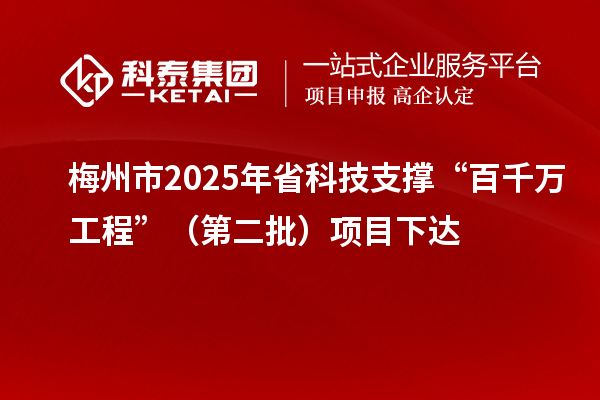 梅州市2025年省科技支撑“百千万工程”（第二批）项目下达