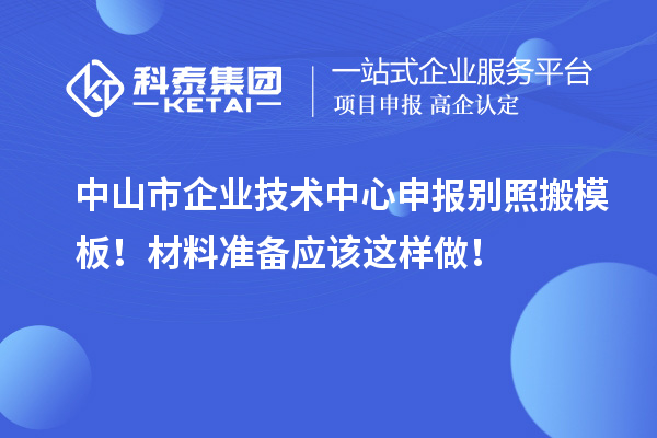 中山市企业技术中心申报别照搬模板！材料准备应该这样做！