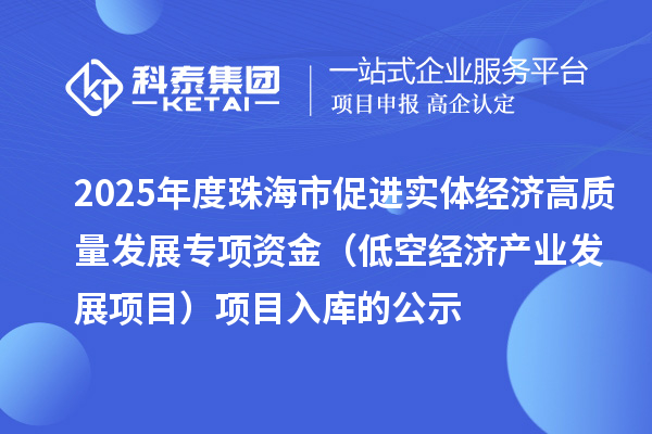 2025年度珠海市促进实体经济高质量发展专项资金(低空经济产业发展项目)项目入库的公示
