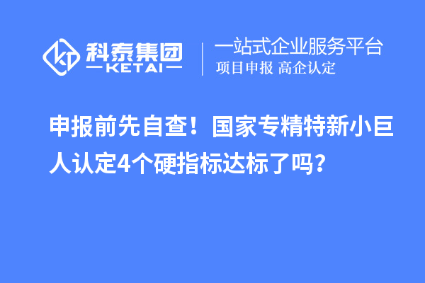 申报前先自查！国家专精特新小巨人认定4个硬指标达标了吗？