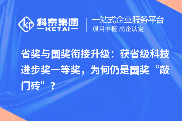 省奖与国奖衔接升级：获省级科技进步奖一等奖，为何仍是国奖“敲门砖”？