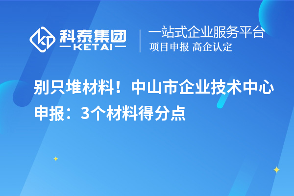 别只堆材料！中山市企业技术中心申报：3个材料得分点