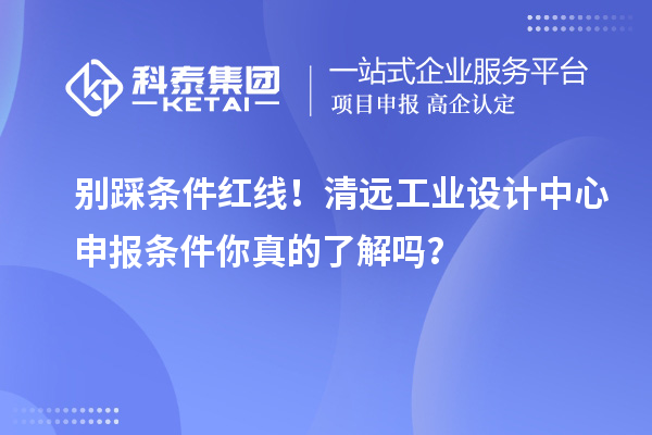 别踩条件红线！清远工业设计中心申报条件你真的了解吗？