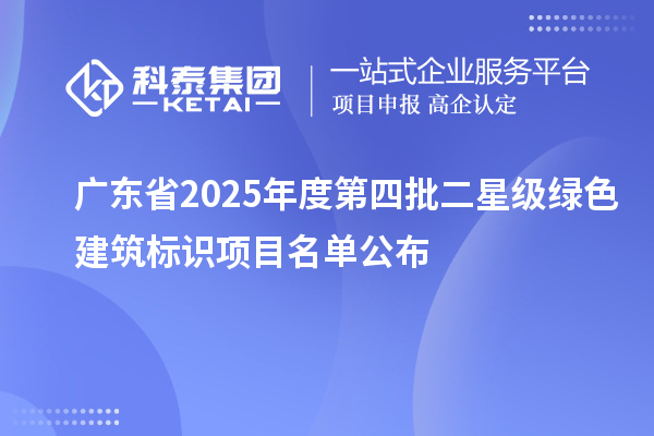 广东省2025年度第四批二星级绿色建筑标识项目名单公布