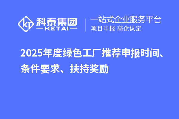 2025年度绿色工厂推荐申报时间、条件要求、扶持奖励