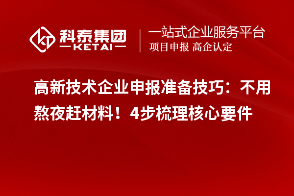 高新技术企业申报准备技巧：不用熬夜赶材料！4步梳理核心要件