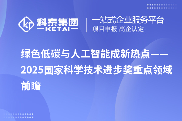 绿色低碳与人工智能成新热点——2025国家科学技术进步奖重点领域前瞻