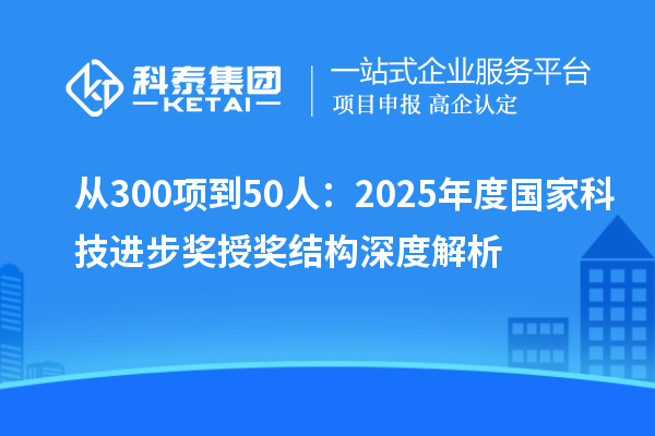 从300项到50人：2025年度国家科技进步奖授奖结构深度解析