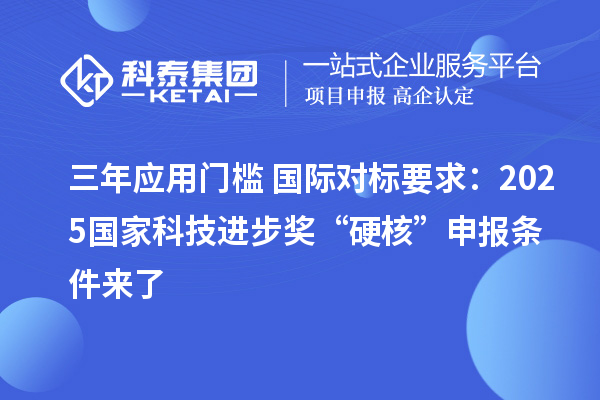 三年应用门槛+国际对标要求:2025国家科技进步奖“硬核”申报条件来了