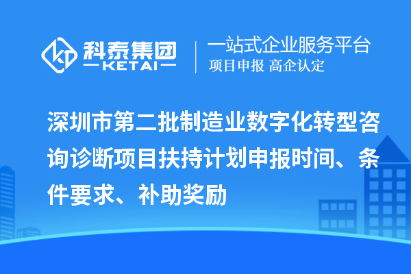 深圳市第二批制造业数字化转型咨询诊断项目扶持计划申报时间、条件要求、补助奖励