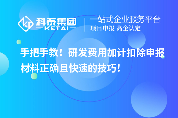 手把手教！研发费用加计扣除申报材料正确且快速的技巧！