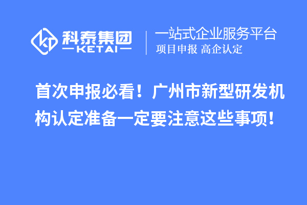 首次申报必看！广州市新型研发机构认定准备一定要注意这些事项！