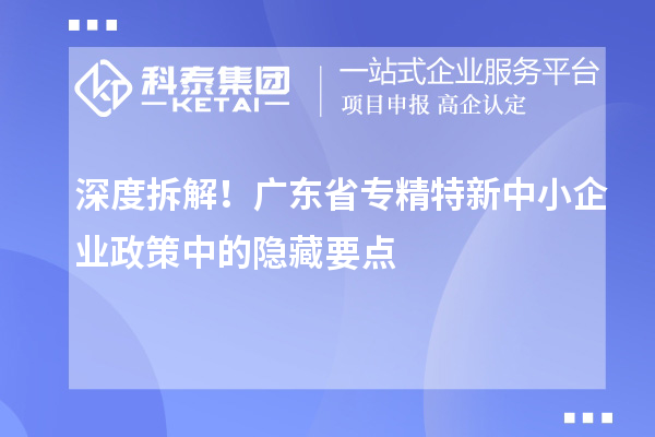 深度拆解！广东省专精特新中小企业政策中的隐藏要点