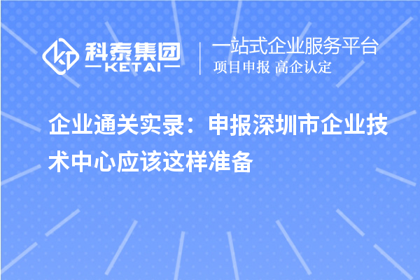 企业通关实录:申报<a href=http://www.1ys1w.cn/shenzhen/ target=_blank class=infotextkey>深圳市企业技术中心</a>应该这样准备