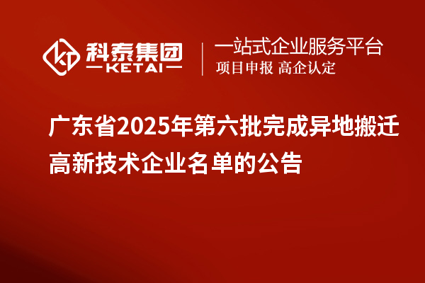 广东省2025年第六批完成异地搬迁高新技术企业名单的公告
