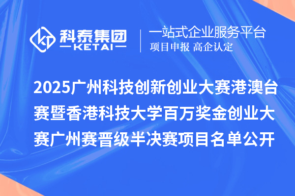 2025广州科技创新创业大赛港澳台赛暨香港科技大学百万奖金创业大赛广州赛晋级半决赛项目名单公开