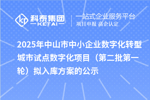 2025年中山市中小企业数字化转型城市试点数字化项目（第二批第一轮）拟入库方案的公示